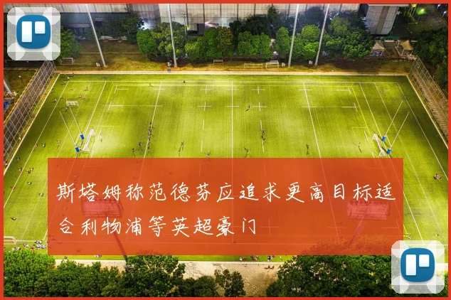 斯塔姆称范德芬应追求更高目标适合利物浦等英超豪门