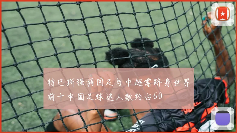 特巴斯强调国足与中超需跻身世界前十中国足球迷人数约占60