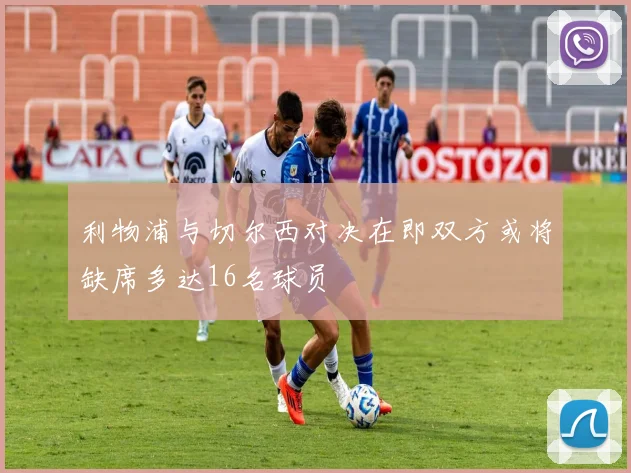 利物浦与切尔西对决在即双方或将缺席多达16名球员