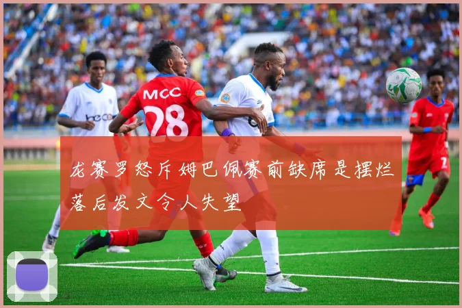 龙赛罗怒斥姆巴佩赛前缺席是摆烂落后发文令人失望
