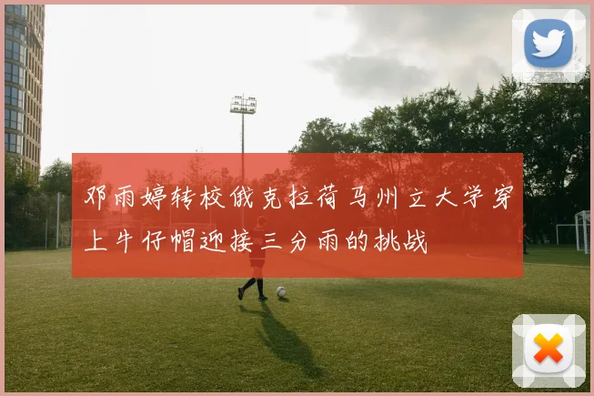 邓雨婷转校俄克拉荷马州立大学穿上牛仔帽迎接三分雨的挑战