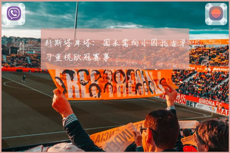 科斯塔库塔：国米需向小因扎吉学习重视欧冠赛事