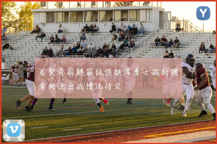 东契奇因腿筋拉伤缺席勇士战新援肯纳德出战情况待定