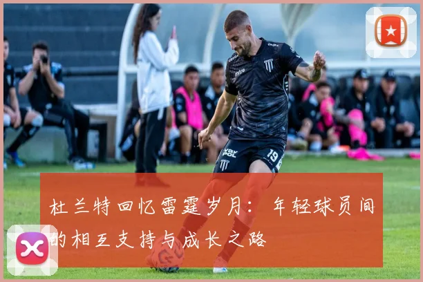 杜兰特回忆雷霆岁月：年轻球员间的相互支持与成长之路