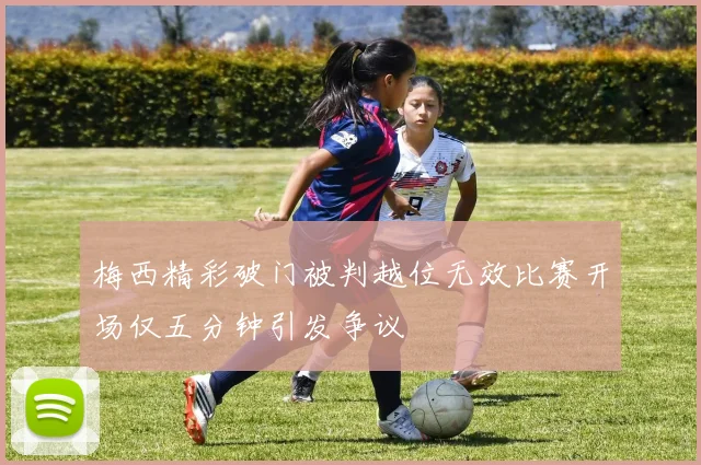 梅西精彩破门被判越位无效比赛开场仅五分钟引发争议