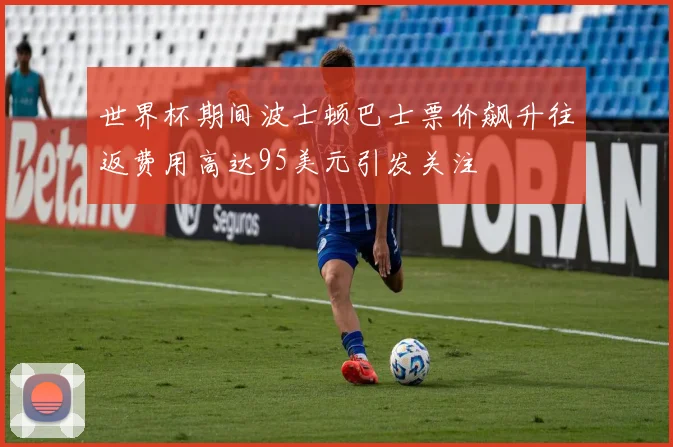 世界杯期间波士顿巴士票价飙升往返费用高达95美元引发关注