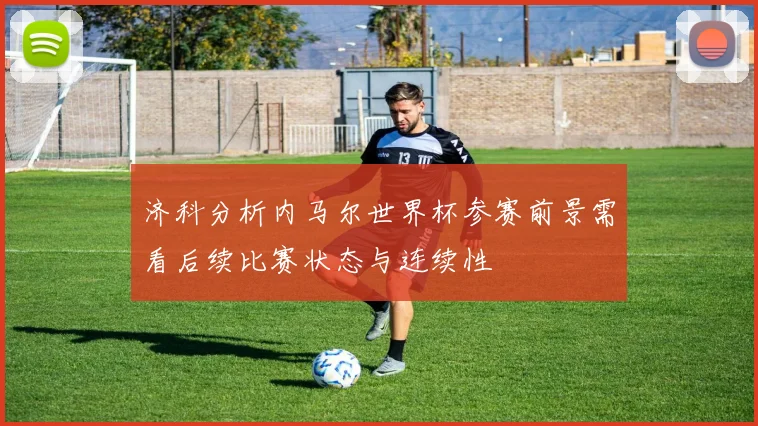 济科分析内马尔世界杯参赛前景需看后续比赛状态与连续性