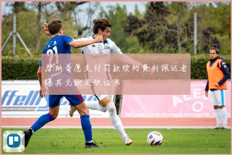 摩纳哥愿支付罚款续约费利佩记者曝其无欧足联证书