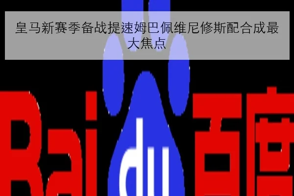 皇马新赛季备战提速姆巴佩维尼修斯配合成最大焦点