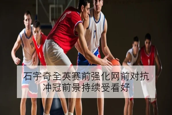 石宇奇全英赛前强化网前对抗 冲冠前景持续受看好